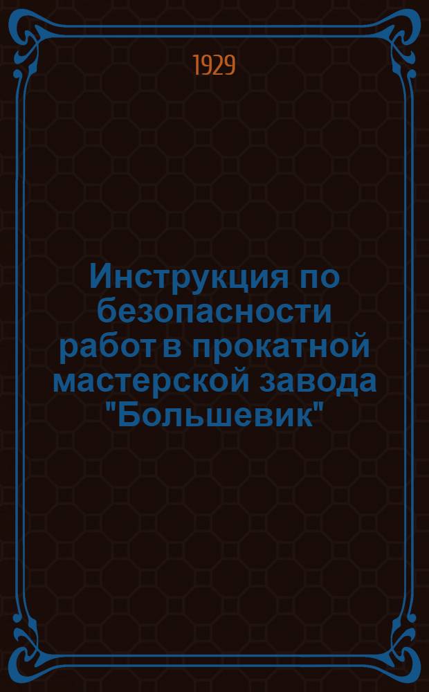 Инструкция по безопасности работ в прокатной мастерской завода "Большевик" : Утв. 26/V 1929 г.