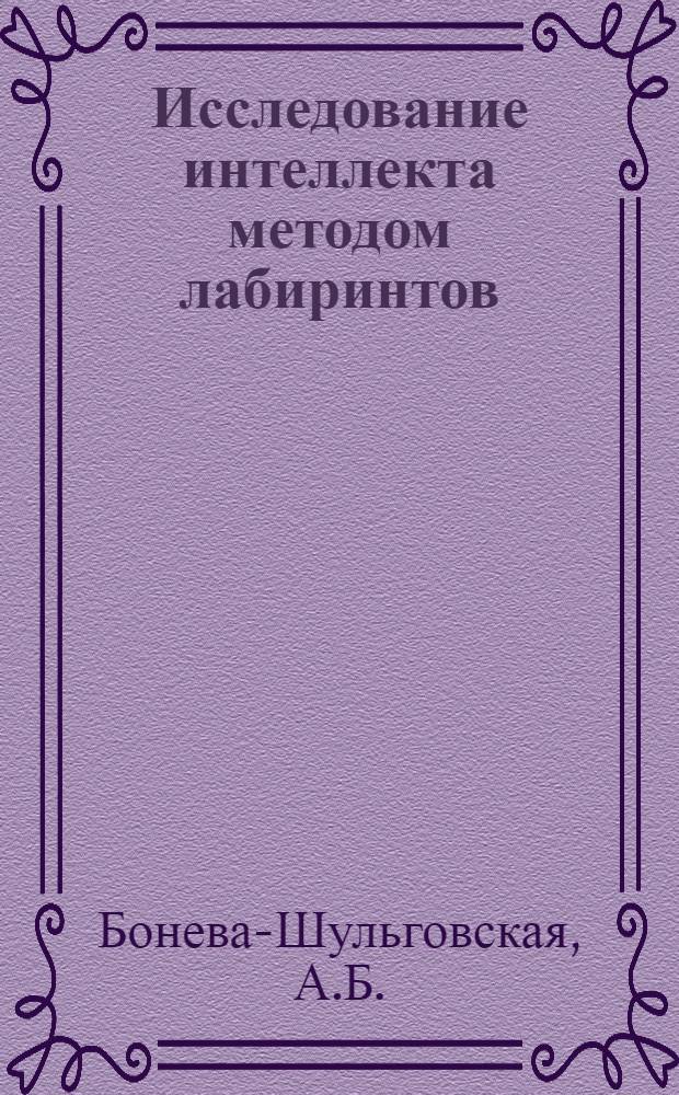 Исследование интеллекта методом лабиринтов : Практическое руководство для индивидуальных и коллективных исследований