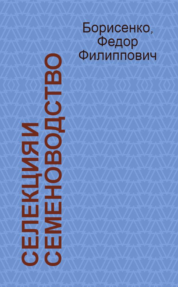 Селекция и семеноводство : Стандарты, классификация и описание селекционных и наиболее урожайных для СССР сортов полевых растений в связи с их районированием : С предисл. проф. С. И. Жегалова : С 39 рис. в тексте