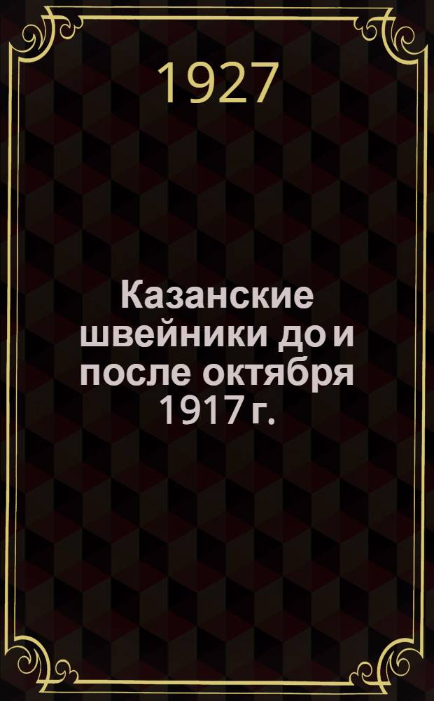 Казанские швейники до и после октября 1917 г. : Книжка 1-