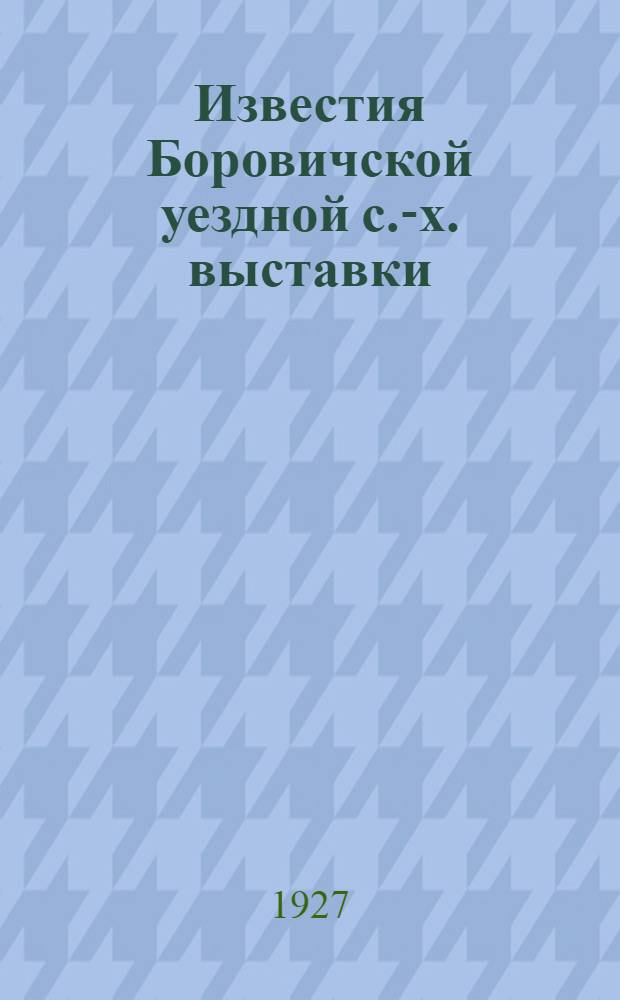 Известия Боровичской уездной с.-х. выставки : № 1-. № 1