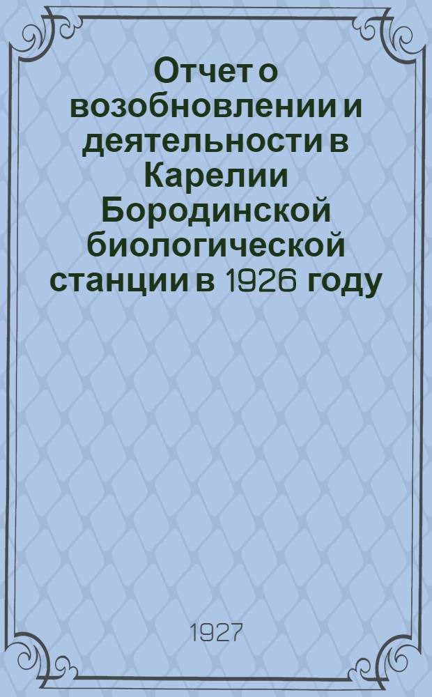 Отчет о возобновлении и деятельности в Карелии Бородинской биологической станции в 1926 году : (Сост. зав. станцией В.В. Перфильев)