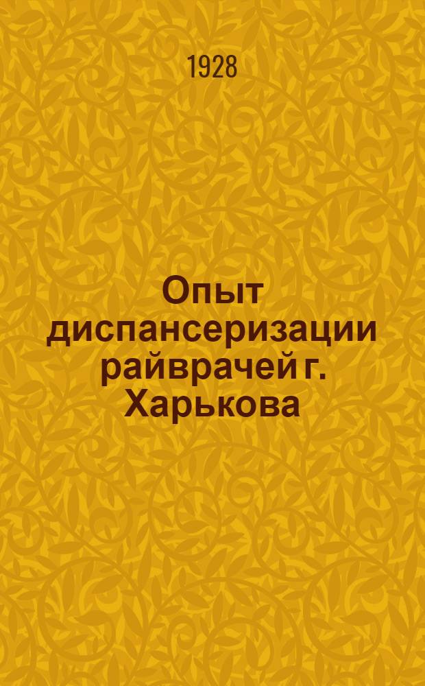 Опыт диспансеризации райврачей г. Харькова : Из Научно-консульт. бюро Харьк. окротд. союза МСТ