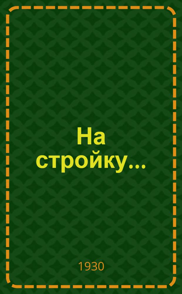 На стройку .. : В помощь учащимся 4-го года обуч. школы 1-й ступ. Вып. 1-. Вып. 1 : Стром колхозы