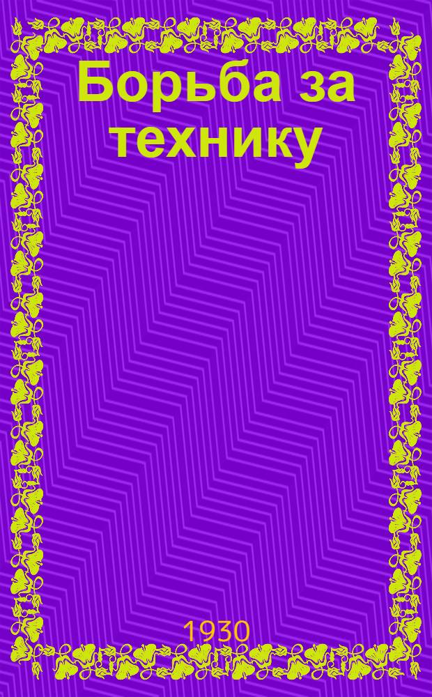 Борьба за технику : Ежедекадный журнал : Орган Моск. обл. и гор. КК ВКП(б) РКК и МОСПС