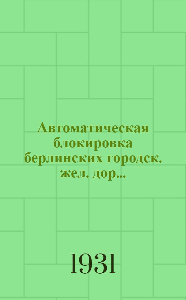 Автоматическая блокировка берлинских городск. жел. дор. .. : Ч. 1-. Ч. 1