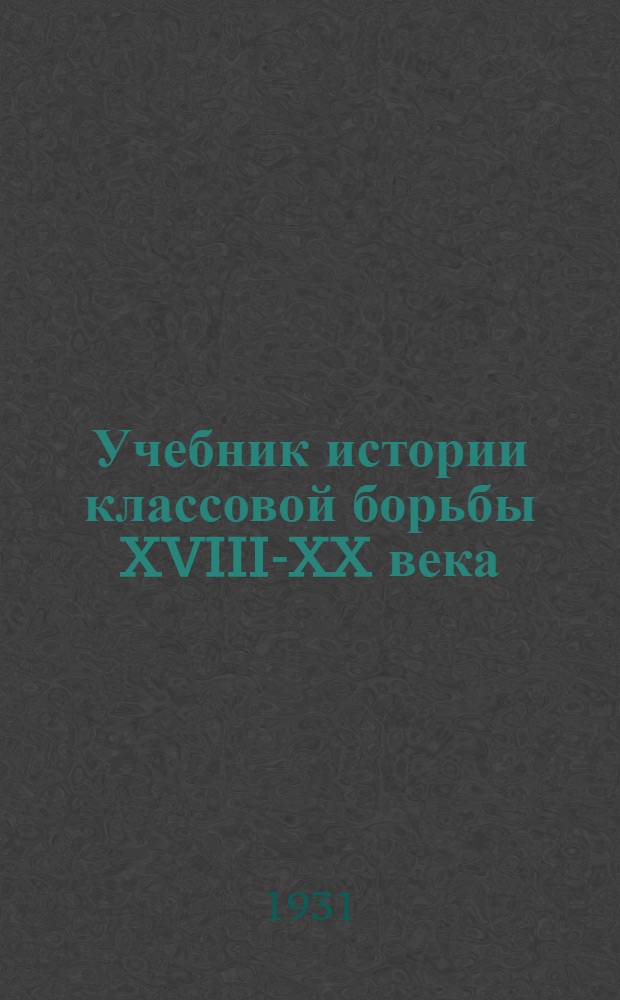 Учебник истории классовой борьбы XVIII-XX века : Вып. 1-