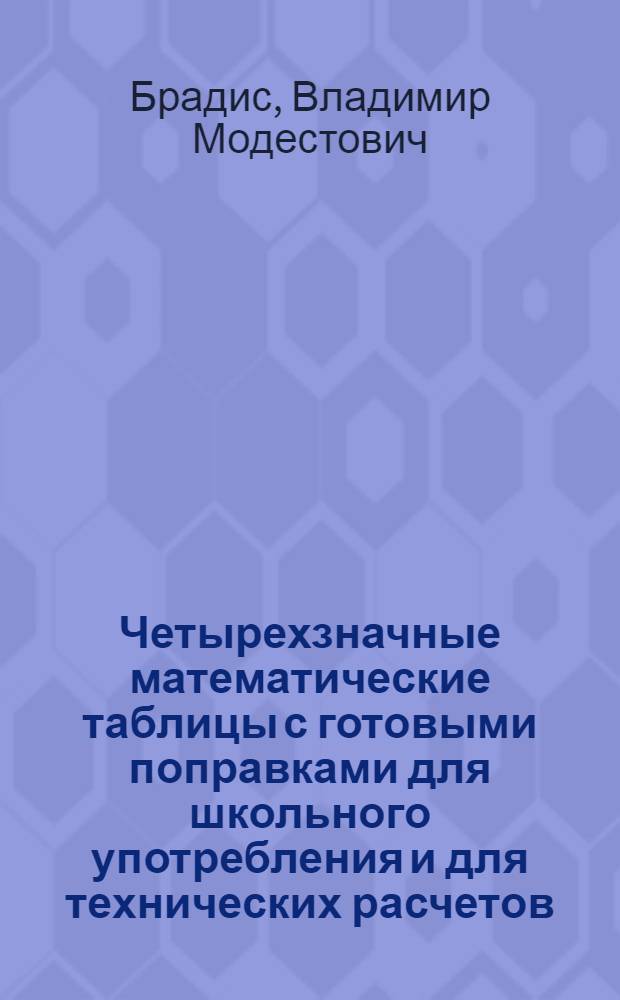 Четырехзначные математические таблицы с готовыми поправками для школьного употребления и для технических расчетов ...