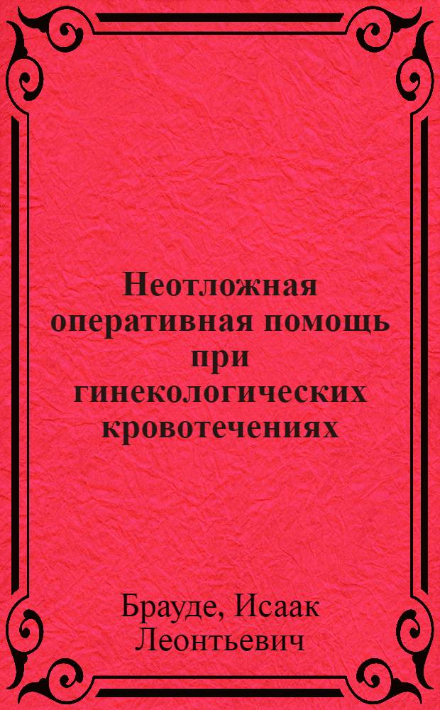 Неотложная оперативная помощь при гинекологических кровотечениях : Руководство для врачей и студентов, работающих на производственной практике