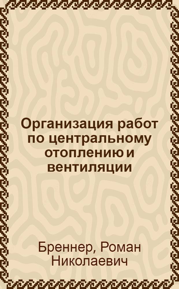Организация работ по центральному отоплению и вентиляции : Ч. 1-