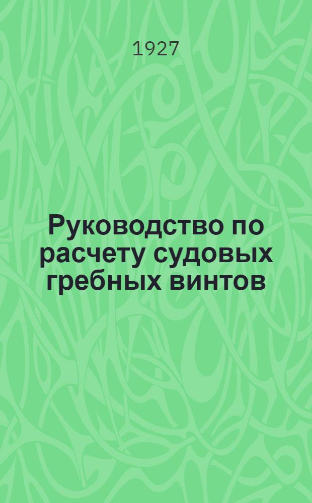 Руководство по расчету судовых гребных винтов : С атласом черт. (24 фиг.)