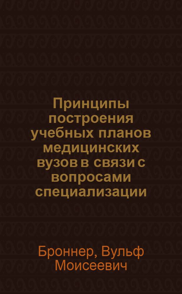 Принципы построения учебных планов медицинских вузов в связи с вопросами специализации: I; Порядок и условия прохождения одногодичной практической врачебной подготовки лиц, оканчивающих медицинские институты: II / Тезисы доклада проф. В.М. Броннера / Доклад представителя НКЗдрава РСФСР т. В. М. Банщикова