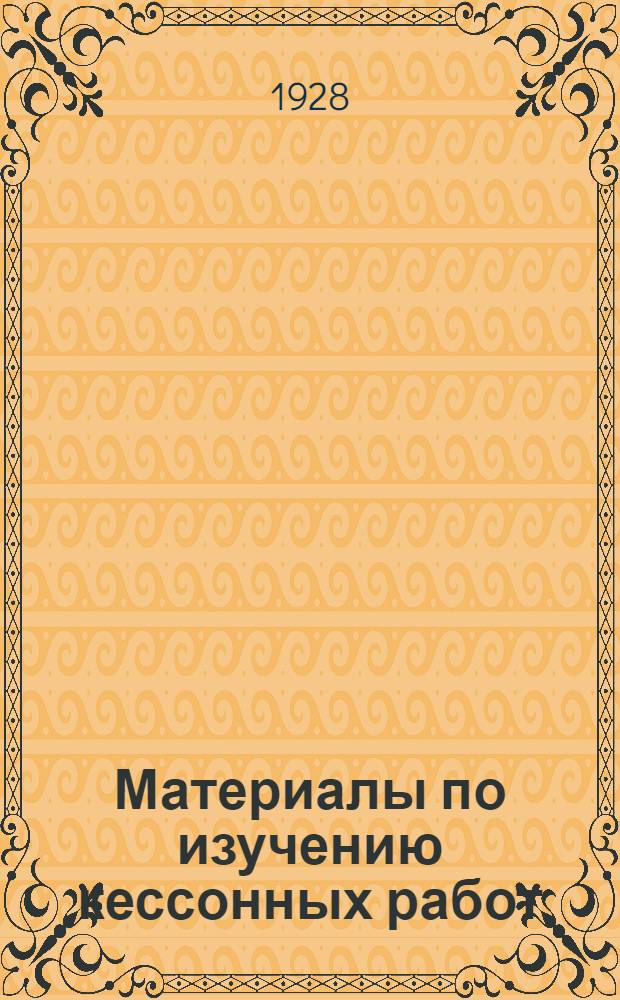 Материалы по изучению кессонных работ : Производство работ, конструкции, расчеты, профилактика кессонных заболеваний Перев. иностранных источников. Вып. 1 -. Вып. 1