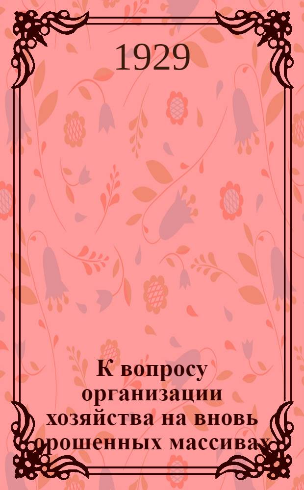 К вопросу организации хозяйства на вновь орошенных массивах : (Схема освоения Дальнервинск. степи)