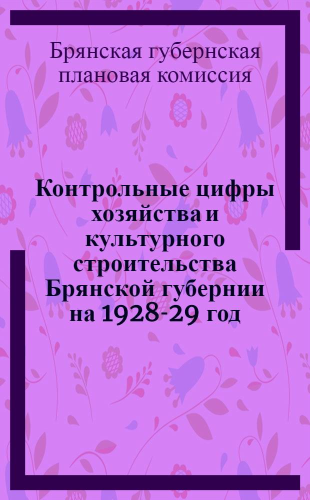 Контрольные цифры хозяйства и культурного строительства Брянской губернии на 1928-29 год