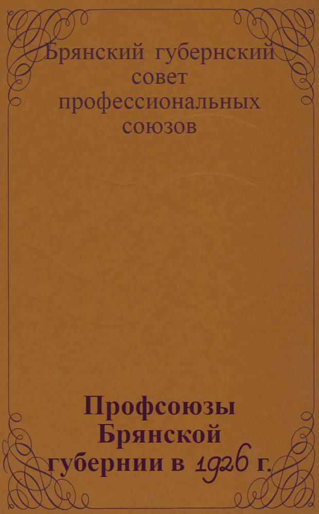 Профсоюзы Брянской губернии в 1926 г. : Отчет ГСПС к VII съезду профессиональных союзов