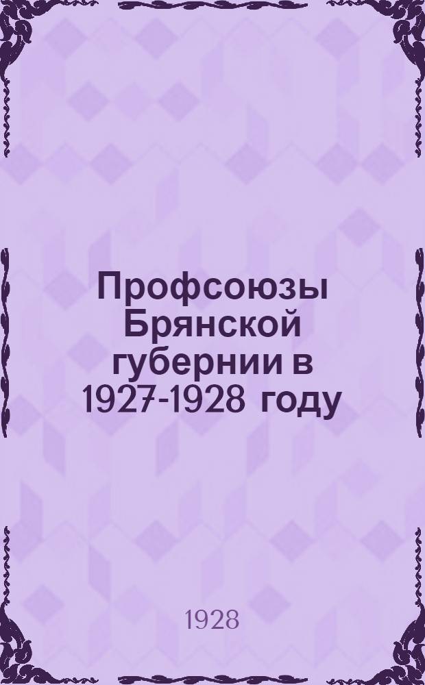 Профсоюзы Брянской губернии в 1927-1928 году : Отчет к VIII съезду профессиональных союзов губернии : Октябрь 1928 года