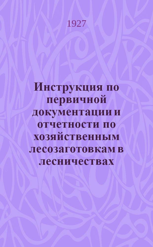 Инструкция по первичной документации и отчетности по хозяйственным лесозаготовкам в лесничествах