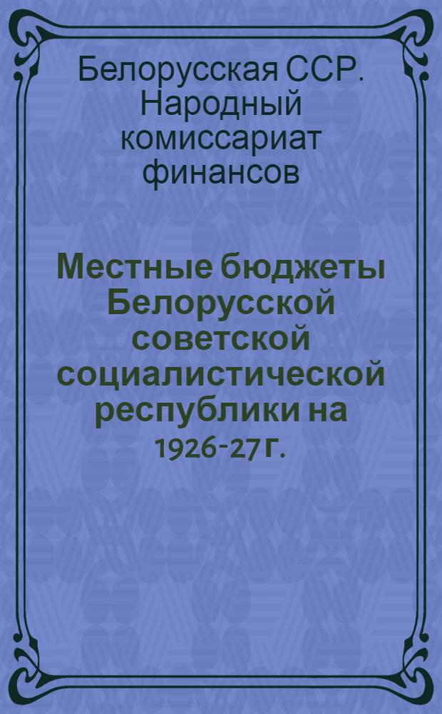 Местные бюджеты Белорусской советской социалистической республики на 1926-27 г.