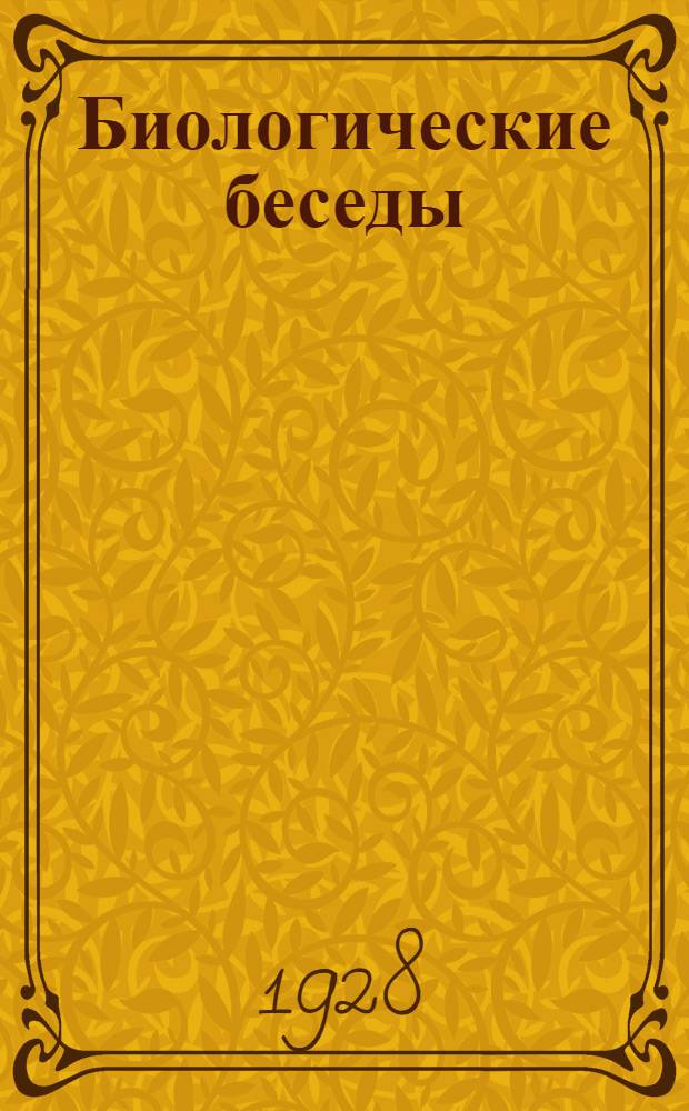 Биологические беседы : Научно-популярные систематические очерки общей биологии : С 181 ил. и 12 портр. ученых