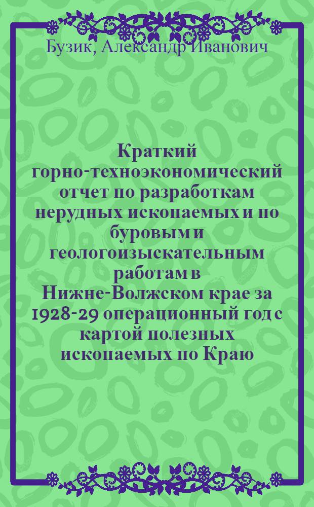 Краткий горно-техноэкономический отчет по разработкам нерудных ископаемых и по буровым и геологоизыскательным работам в Нижне-Волжском крае за 1928-29 операционный год с картой полезных ископаемых по Краю ...