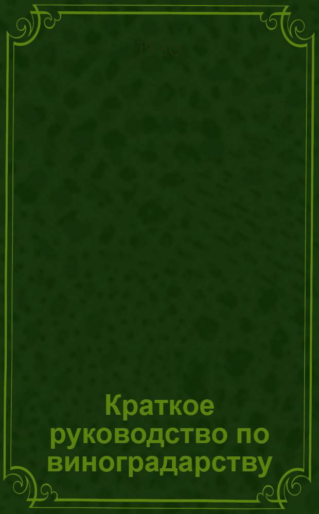Краткое руководство по виноградарству : С 55 рис