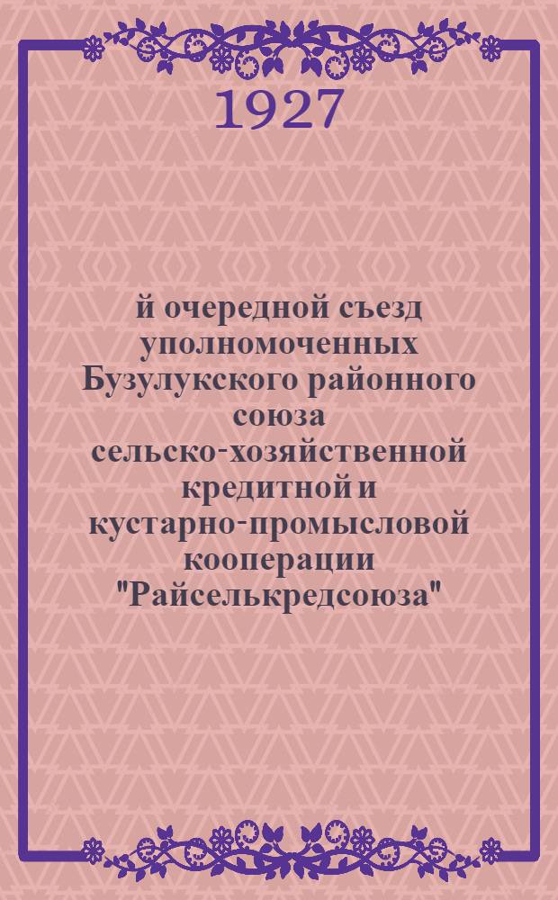 6-й очередной съезд уполномоченных Бузулукского районного союза сельско-хозяйственной кредитной и кустарно-промысловой кооперации "Райселькредсоюза" : 10-13 февраля 1927 года. г. Бузулук