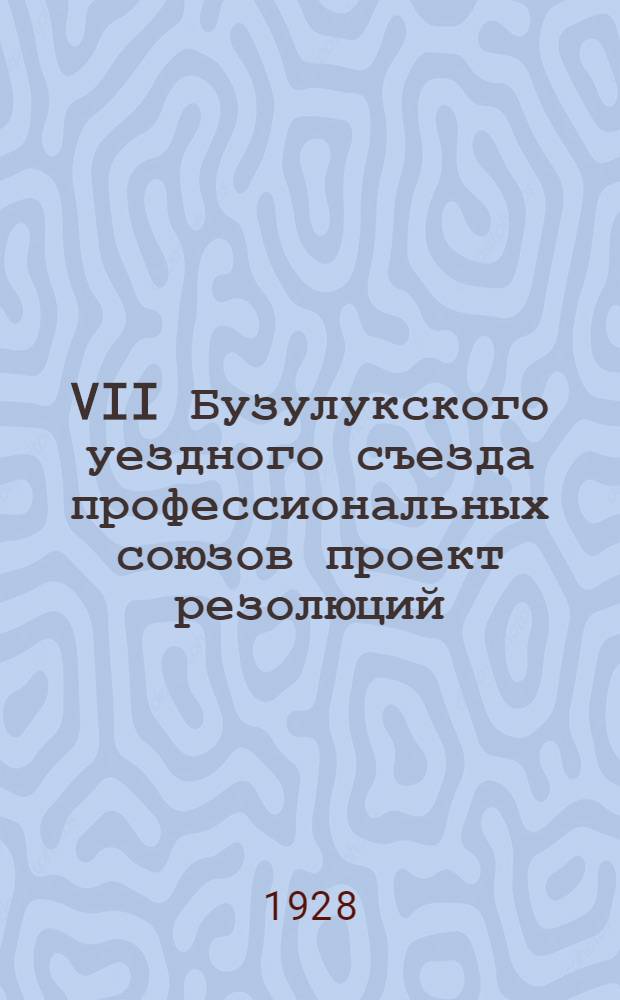 VII Бузулукского уездного съезда профессиональных союзов проект резолюций : 1927 год 5-8 декабря