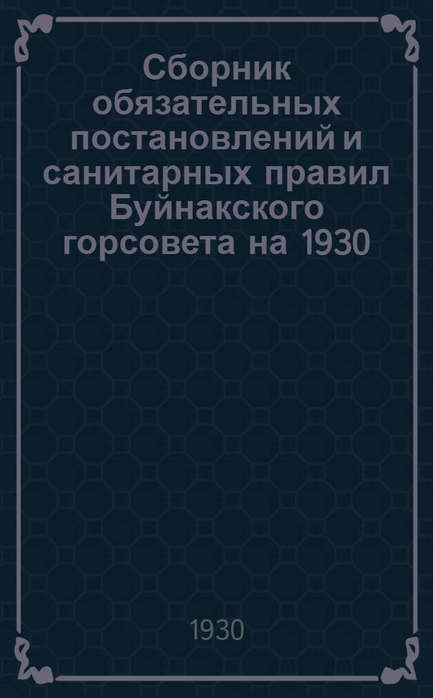 Сборник обязательных постановлений и санитарных правил Буйнакского горсовета на 1930/31 г.