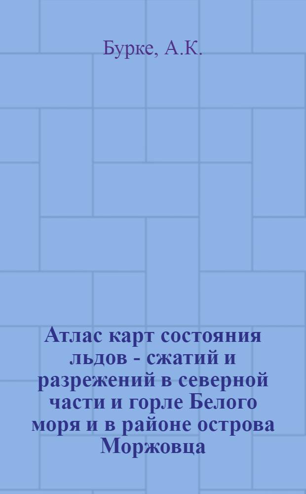 Атлас карт состояния льдов - сжатий и разрежений в северной части и горле Белого моря и в районе острова Моржовца