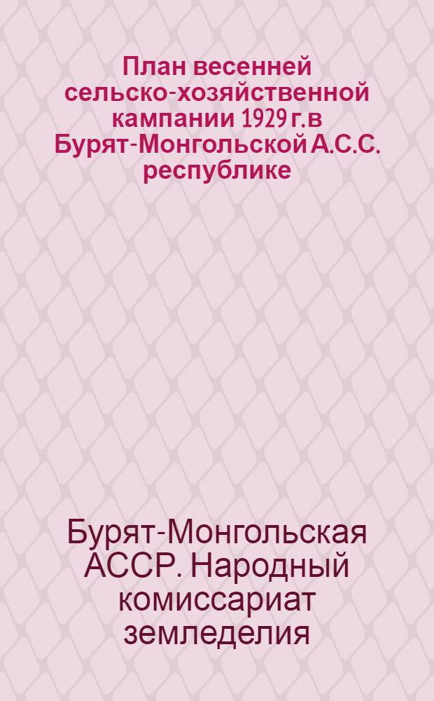План весенней сельско-хозяйственной кампании 1929 г. в Бурят-Монгольской А.С.С. республике