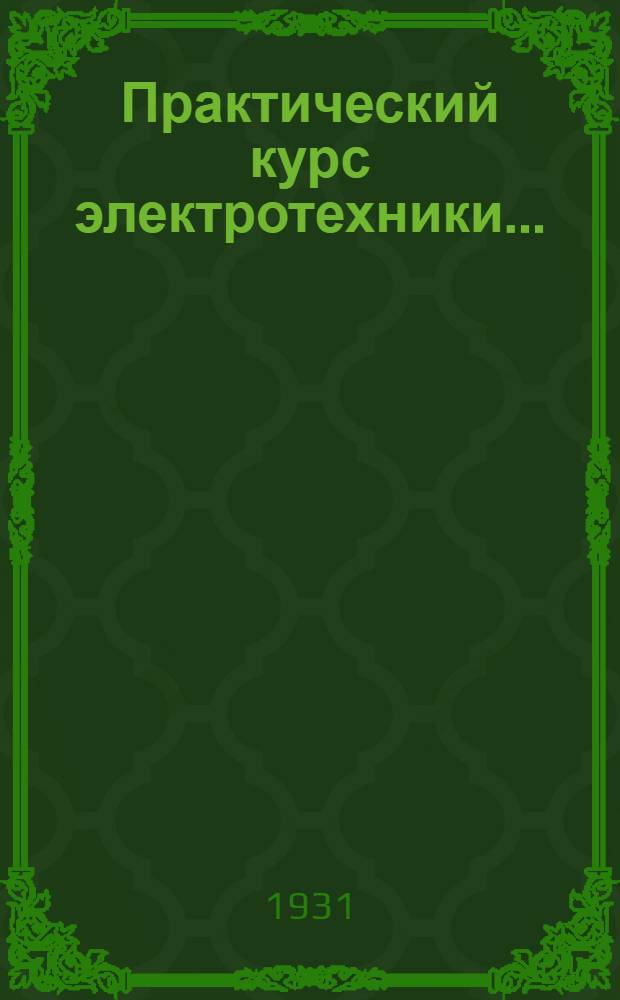 Практический курс электротехники .. : Т. I-. Т. 1 : Основные законы электрических явлений