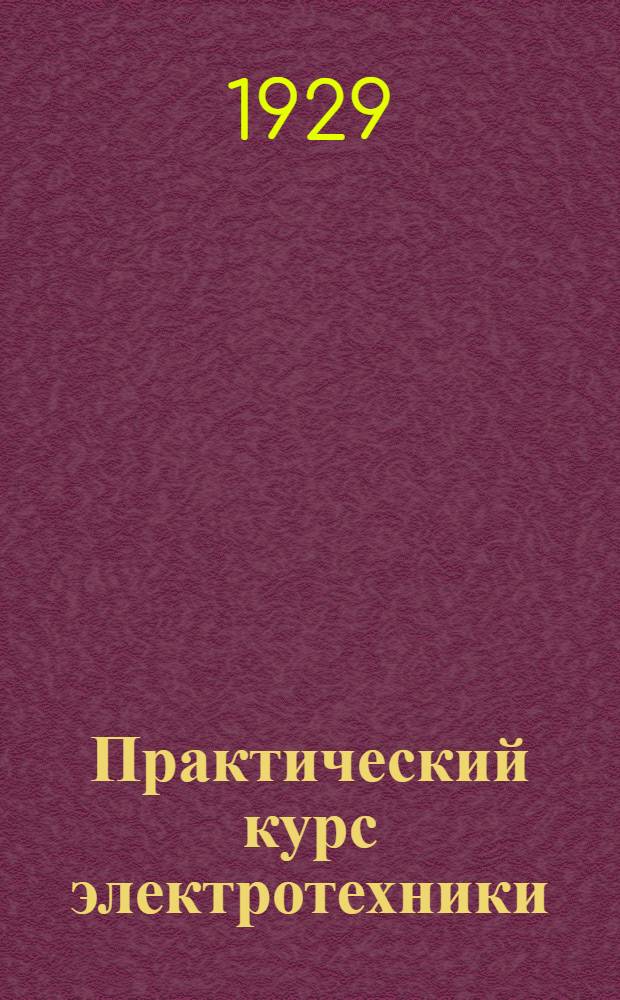 Практический курс электротехники : С 186 фигурами в тексте. Т. 1 : Основные законы электричества