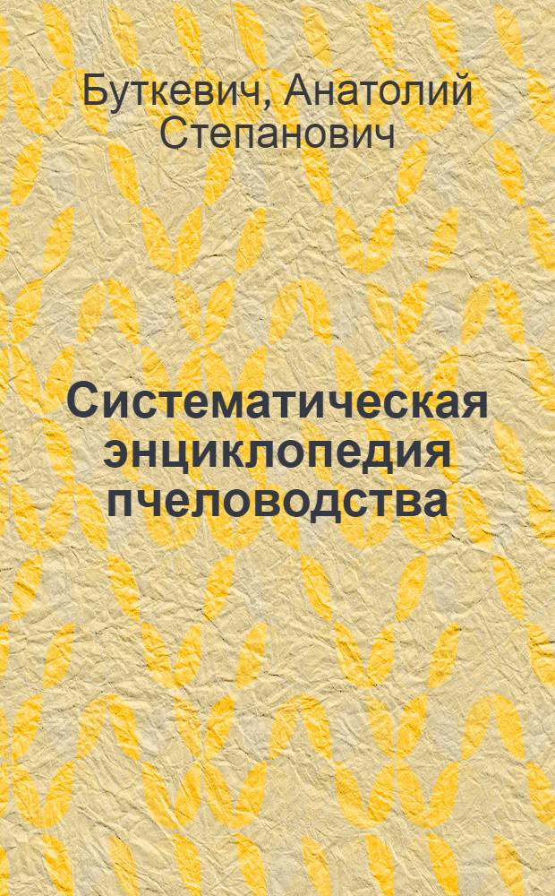 Систематическая энциклопедия пчеловодства : Полное рук-во для школ, курсов и инструкторов пчеловодства, а также для всежелающих основательно изучить эту отрасль хозяйства. Том III -