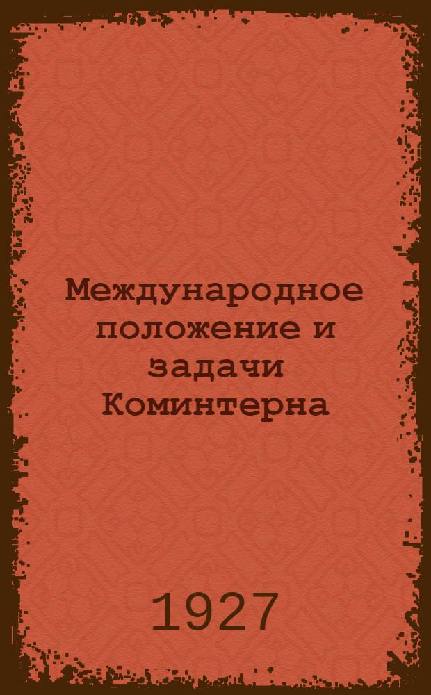 Международное положение и задачи Коминтерна : Отчет делегации ВКП(б) в ИККИ