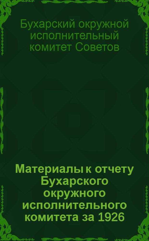Материалы к отчету Бухарского окружного исполнительного комитета за 1926/27 операционный год : К III сессии ЦИКа УзССР