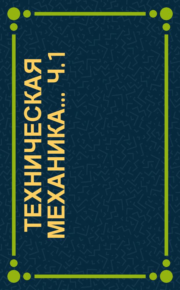 Техническая механика ... Ч. 1 : Статика