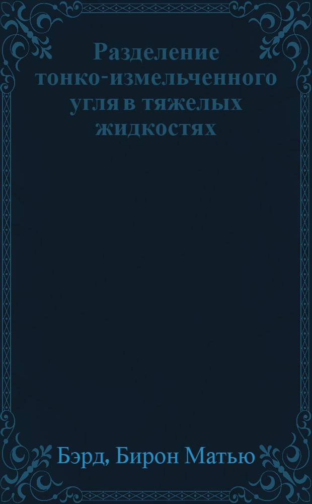 Разделение тонко-измельченного угля в тяжелых жидкостях : Byron Matthew Bird and Harold Eli Messmore. The float-and-sink testing of fine-size coal. (Bulletin Univers. of Washington. Eng. Experin. Station Series Bull. № 46)