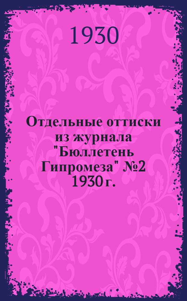 Отдельные оттиски из журнала "Бюллетень Гипромеза" № 2 [1930 г.]