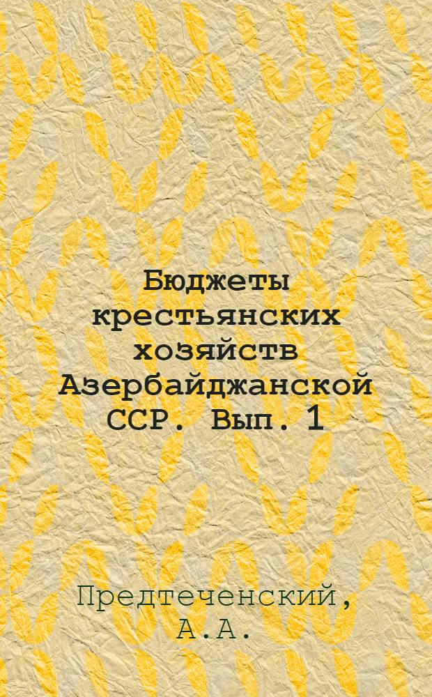 Бюджеты крестьянских хозяйств Азербайджанской ССР. Вып. 1 : Бюджеты крестьянских хозяйств Ленкоранского уезда