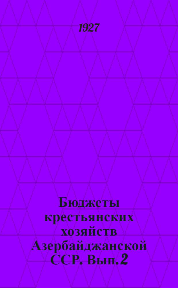 Бюджеты крестьянских хозяйств Азербайджанской ССР. Вып. 2 : Крестьянские бюджеты Нахичеванской ССР и Кубинского уезда