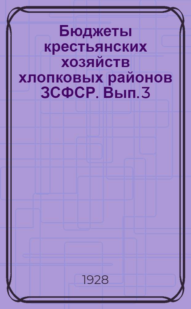 Бюджеты крестьянских хозяйств хлопковых районов ЗСФСР. Вып. 3 : Бюджеты хлопковых хозяйств Муганского района