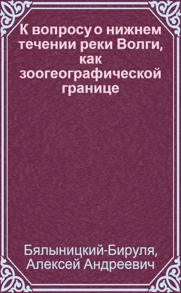 К вопросу о нижнем течении реки Волги, как зоогеографической границе : ЗМ 23 III 1928 : (Представлено Непременным секретарем в ОФМ 25 IV 1928)