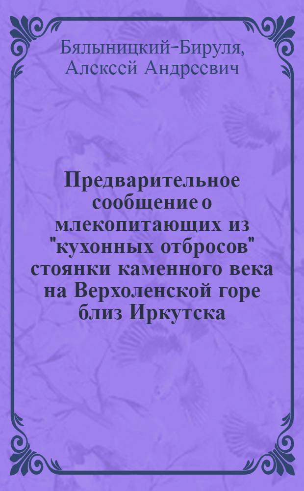 Предварительное сообщение о млекопитающих из "кухонных отбросов" стоянки каменного века на Верхоленской горе близ Иркутска : (Представлено акад.-секретарем в ОФМ 30 I 1929)