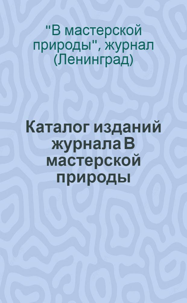 Каталог изданий журнала В мастерской природы : Аннотированный