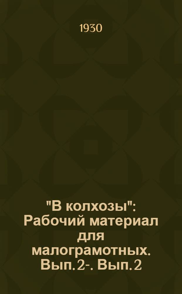 "В колхозы" : Рабочий материал для малограмотных. Вып. 2-. Вып. 2