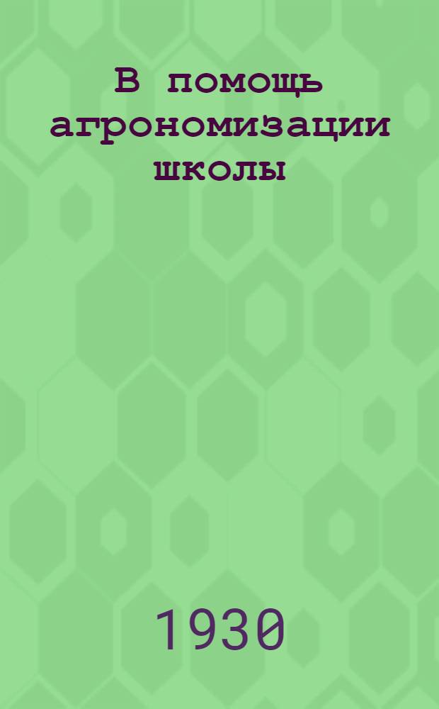 В помощь агрономизации школы : Сельскохозяйственные курсы в 6 вып. Вып. 1-. Вып. 5