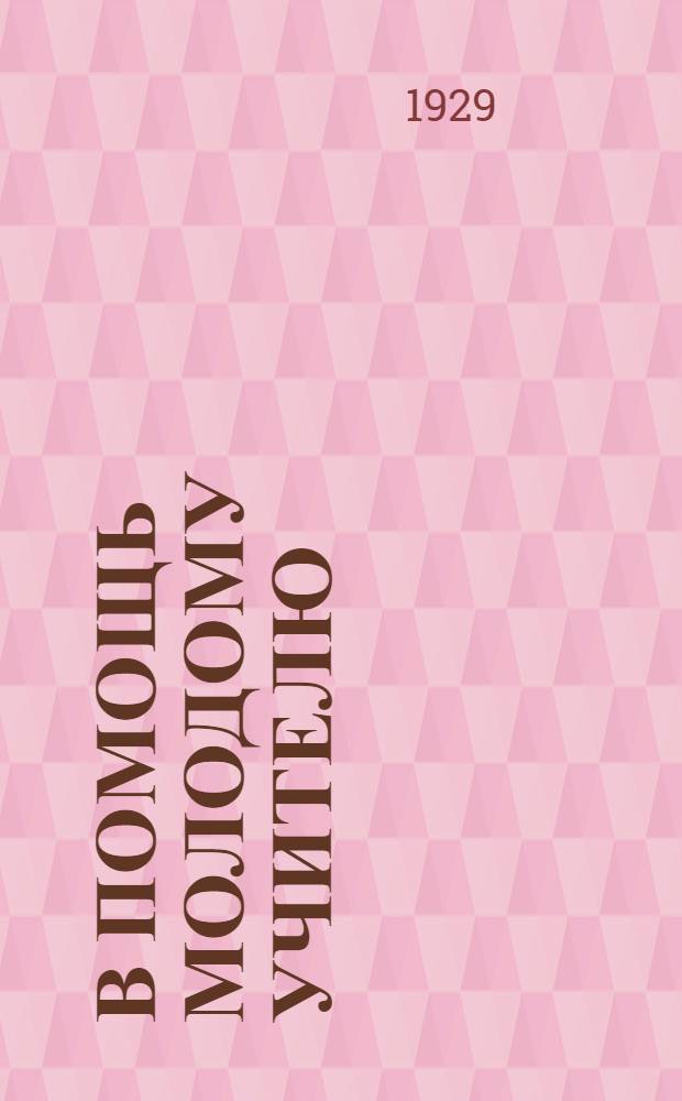 В помощь молодому учителю : Инструктивные и методические письма для руководства в работе школ I ступени