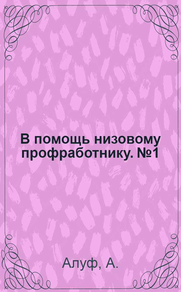 В помощь низовому профработнику. № 1 : Как построены профессиональные союзы СССР
