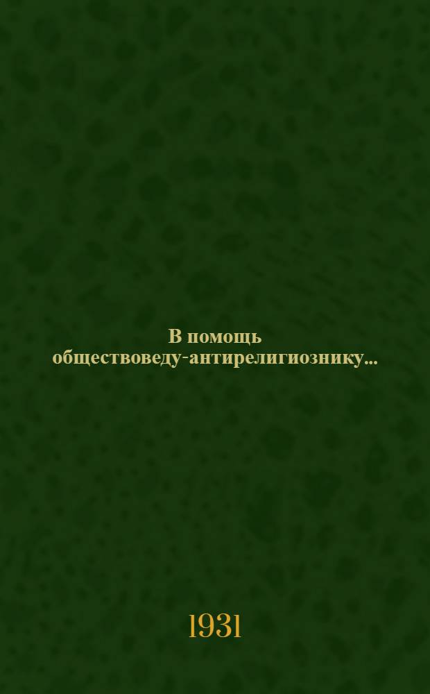 В помощь обществоведу-антирелигиознику .. : Сборник ... Вып. I-II. Вып. 2 : Борьба за коммунизм и религия